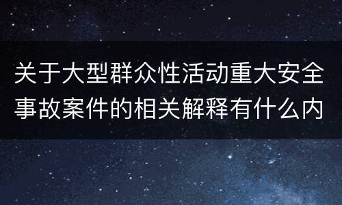 关于大型群众性活动重大安全事故案件的相关解释有什么内容