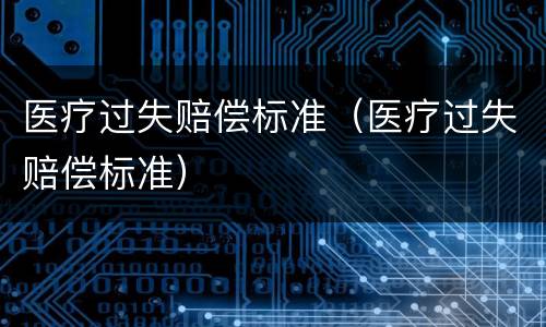 医疗过失赔偿标准（医疗过失赔偿标准）