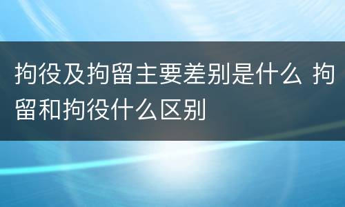 拘役及拘留主要差别是什么 拘留和拘役什么区别