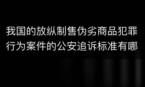 我国的放纵制售伪劣商品犯罪行为案件的公安追诉标准有哪些