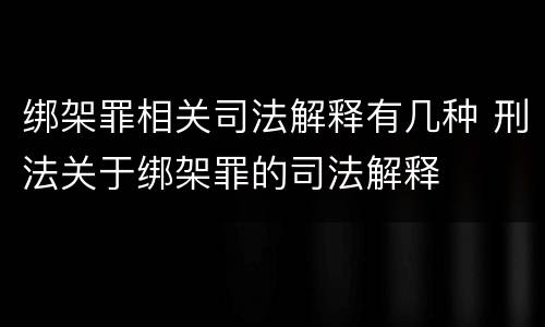 绑架罪相关司法解释有几种 刑法关于绑架罪的司法解释