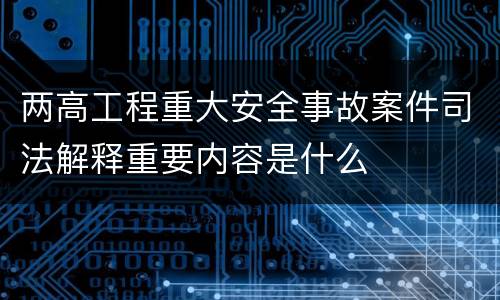 两高工程重大安全事故案件司法解释重要内容是什么