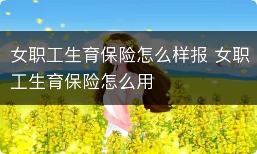 女职工生育保险怎么样报 女职工生育保险怎么用