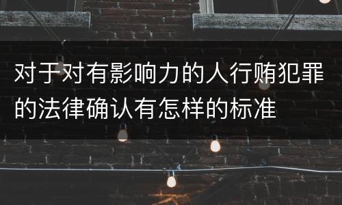 对于对有影响力的人行贿犯罪的法律确认有怎样的标准