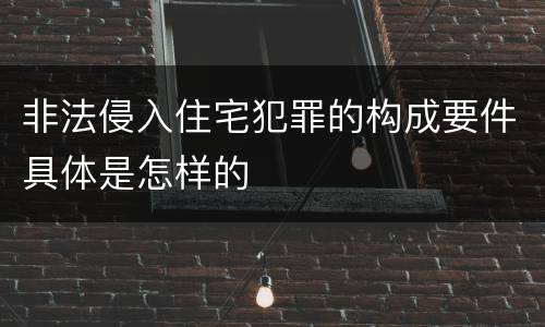 非法侵入住宅犯罪的构成要件具体是怎样的
