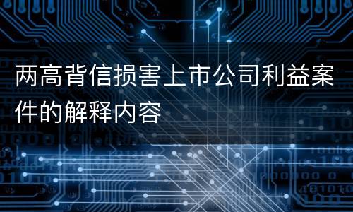 两高背信损害上市公司利益案件的解释内容