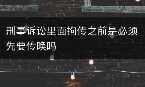 刑事诉讼里面拘传之前是必须先要传唤吗