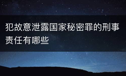 犯故意泄露国家秘密罪的刑事责任有哪些