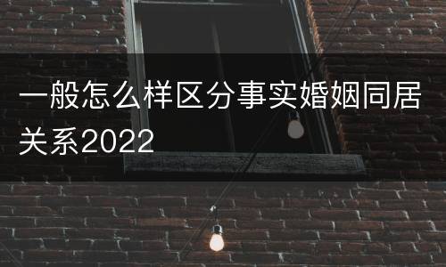 一般怎么样区分事实婚姻同居关系2022