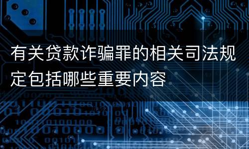 有关贷款诈骗罪的相关司法规定包括哪些重要内容