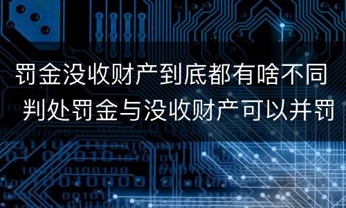 罚金没收财产到底都有啥不同 判处罚金与没收财产可以并罚吗