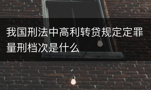 我国刑法中高利转贷规定定罪量刑档次是什么