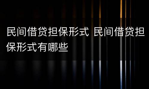 民间借贷担保形式 民间借贷担保形式有哪些