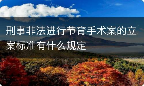 刑事非法进行节育手术案的立案标准有什么规定