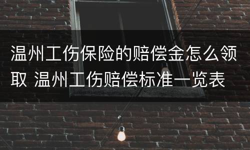 温州工伤保险的赔偿金怎么领取 温州工伤赔偿标准一览表