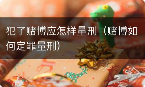 犯了赌博应怎样量刑（赌博如何定罪量刑）