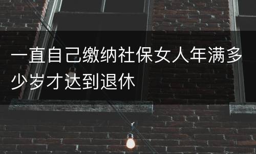 一直自己缴纳社保女人年满多少岁才达到退休