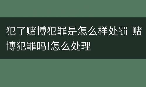 犯了赌博犯罪是怎么样处罚 赌博犯罪吗!怎么处理