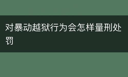 对暴动越狱行为会怎样量刑处罚