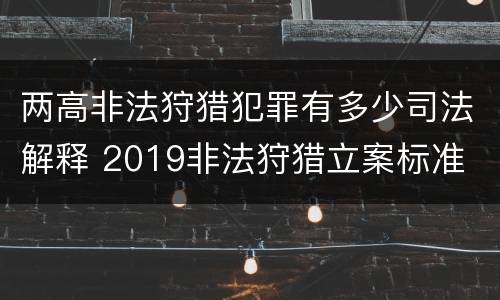 两高非法狩猎犯罪有多少司法解释 2019非法狩猎立案标准