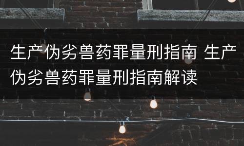 生产伪劣兽药罪量刑指南 生产伪劣兽药罪量刑指南解读