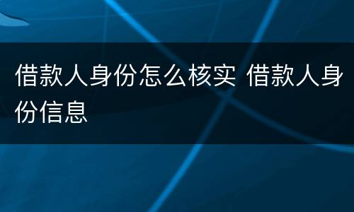 借款人身份怎么核实 借款人身份信息