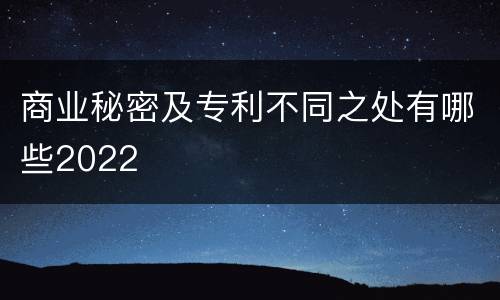 商业秘密及专利不同之处有哪些2022