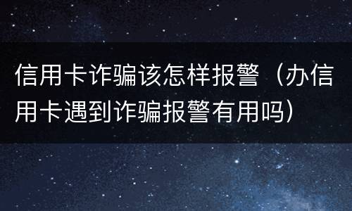 信用卡诈骗该怎样报警（办信用卡遇到诈骗报警有用吗）
