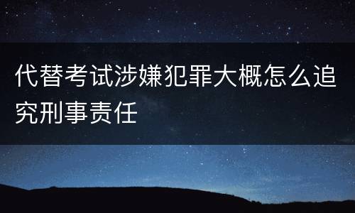 代替考试涉嫌犯罪大概怎么追究刑事责任