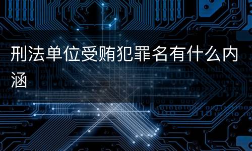 刑法单位受贿犯罪名有什么内涵