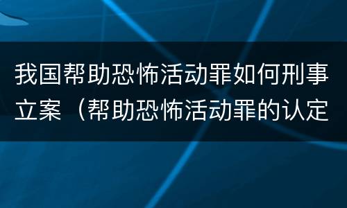 我国帮助恐怖活动罪如何刑事立案（帮助恐怖活动罪的认定）