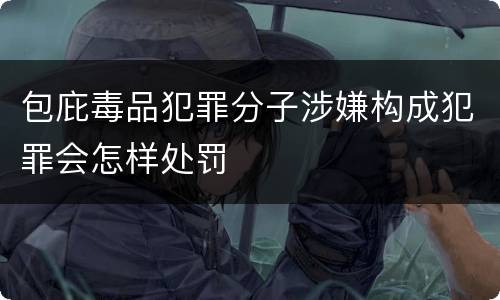 包庇毒品犯罪分子涉嫌构成犯罪会怎样处罚