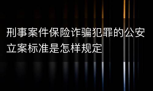 刑事案件保险诈骗犯罪的公安立案标准是怎样规定