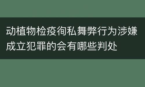 动植物检疫徇私舞弊行为涉嫌成立犯罪的会有哪些判处