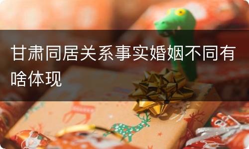 甘肃同居关系事实婚姻不同有啥体现