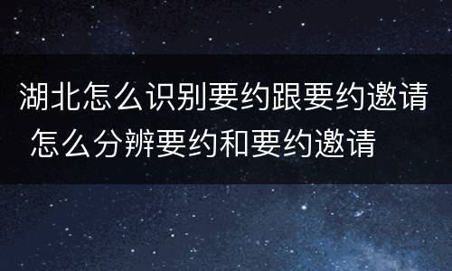 湖北怎么识别要约跟要约邀请 怎么分辨要约和要约邀请