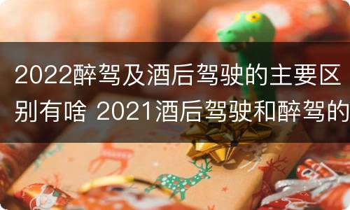 2022醉驾及酒后驾驶的主要区别有啥 2021酒后驾驶和醉驾的区别