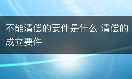 不能清偿的要件是什么 清偿的成立要件