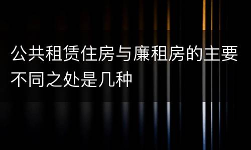 公共租赁住房与廉租房的主要不同之处是几种