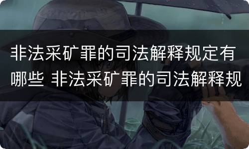 非法采矿罪的司法解释规定有哪些 非法采矿罪的司法解释规定有哪些条款