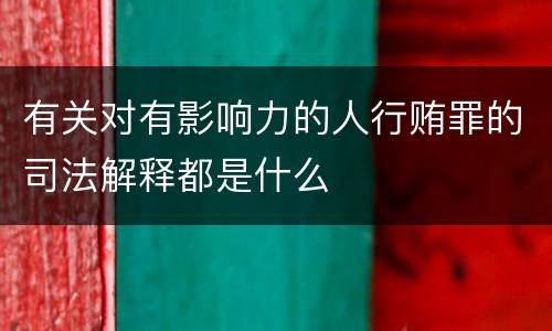 有关对有影响力的人行贿罪的司法解释都是什么