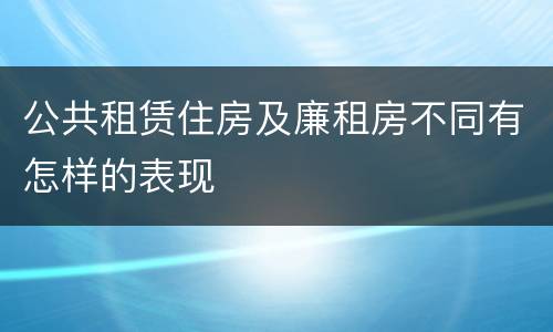 公共租赁住房及廉租房不同有怎样的表现