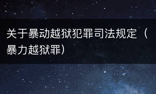 关于暴动越狱犯罪司法规定（暴力越狱罪）