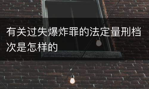 有关过失爆炸罪的法定量刑档次是怎样的