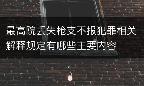 最高院丢失枪支不报犯罪相关解释规定有哪些主要内容