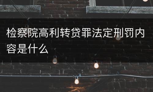 检察院高利转贷罪法定刑罚内容是什么