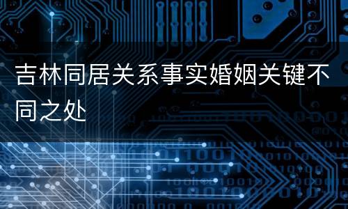 吉林同居关系事实婚姻关键不同之处