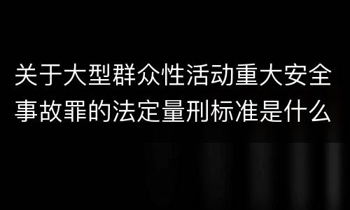 关于大型群众性活动重大安全事故罪的法定量刑标准是什么样的
