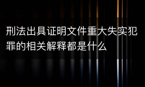 刑法出具证明文件重大失实犯罪的相关解释都是什么