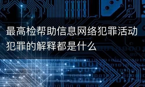 最高检帮助信息网络犯罪活动犯罪的解释都是什么